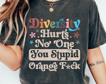 Diversity Hurts No One You Stupid Orange F*ck T-shirt, Hilarious Protest Shirt, Political Humor Sweatshirt, Trump Hater Gift, Sarcastic Tee