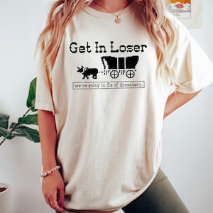 Get In Loser We're Going To Die Of Dysentery Shirt, History Shirt, Sarcastic Shirt, Gamer Shirt, History Teacher Gift image 2