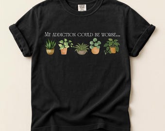 Plant Lover T-shirt | My Addiction Could Be Worse | Plant Humor Shirt | Gift for Plant Lover | Plant Tee | Plant Addiction Shirt