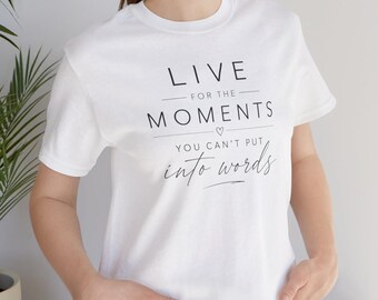 Live for the Moments You Can't Put Into Words script text Tee | Inspirational Quote T-Shirt | Minimalist Uplifting Tshirt