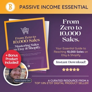 May include: A purple and yellow graphic with the text "Passive Income Essential" and "From Zero to 10,000 Sales" with a shopping cart icon. The graphic also includes the text "Mastering Sales on Etsy & Shopify" and "Your Essential Guide to Reaching 10,000 Sales on Etsy & Shopify". The graphic also includes a red button with the text "Instant Download!" and five stars. The graphic also includes a picture of a man with the text "Bens Digital Den" and "A curated resource from a top 1.8% Etsy digital product seller!"