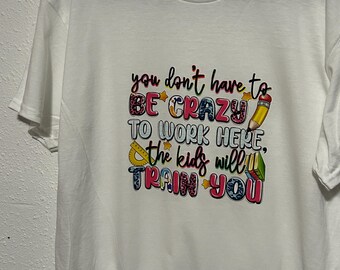 Custom Teacher Shirt: You Don't Have to Be Crazy To Work Here