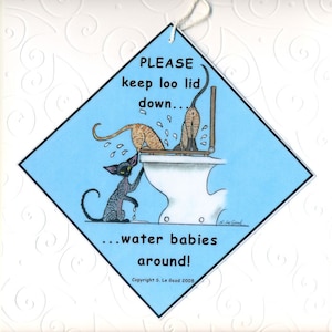 May include: A blue and white diamond-shaped sign with a cartoon illustration of two cats and a toilet. The sign reads "PLEASE keep loo lid down... water babies around!" and "Copyright S. Le Good 2008".