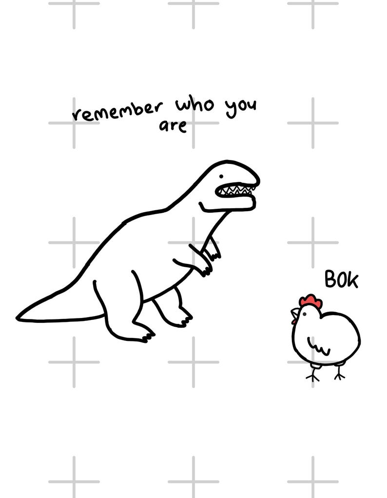 May include: A black and white line drawing featuring a dinosaur and a chicken. The text above the dinosaur reads "remember who you are" and the text next to the chicken reads "Bok". The chicken has a small red comb on its head.