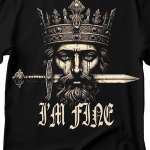 May include: A black and white illustration of a king with a crown and a sword through his mouth. The text "I'M FINE" is below the image.
