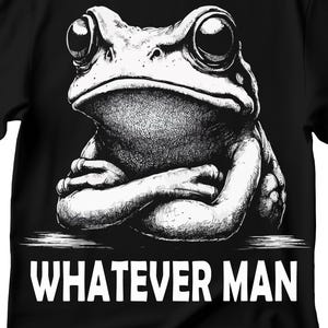 May include: Black and white illustration of a frog with its arms crossed, sitting on a surface with the text "WHATEVER MAN" below it.