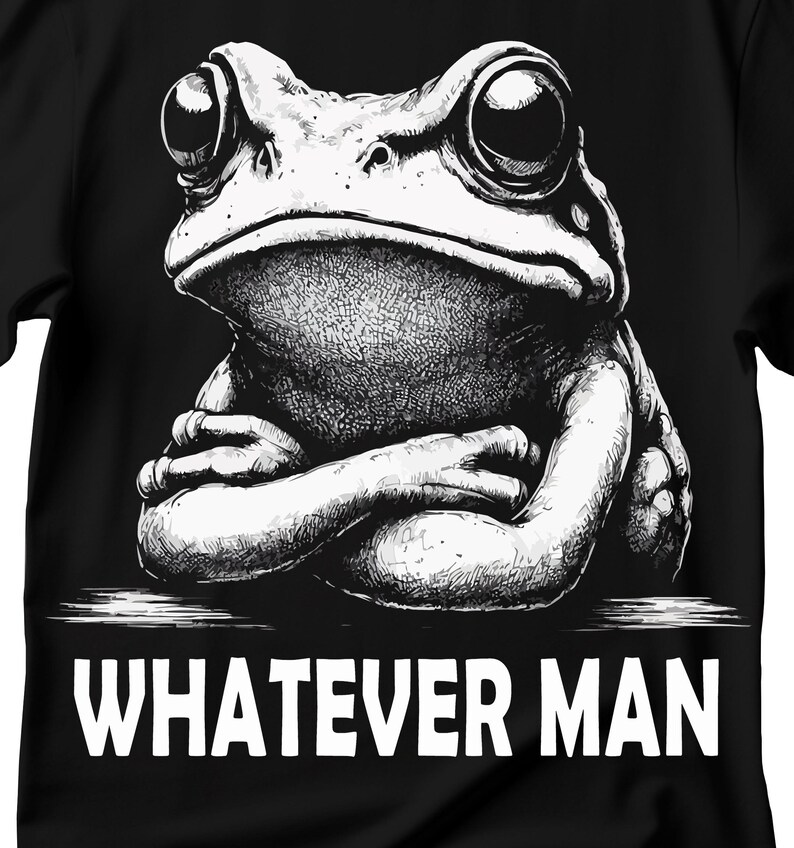 May include: Black and white illustration of a frog with its arms crossed, sitting on a surface with the text "WHATEVER MAN" below it.