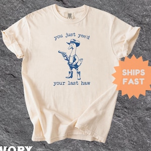 Comfort Colors® You Just Yee&#39;d Your Last Haw Shirt, Funny Shirt, Goose Cowboy Shirt, Western Style Cowboy Goose Shirt, Silly Goose Shirt