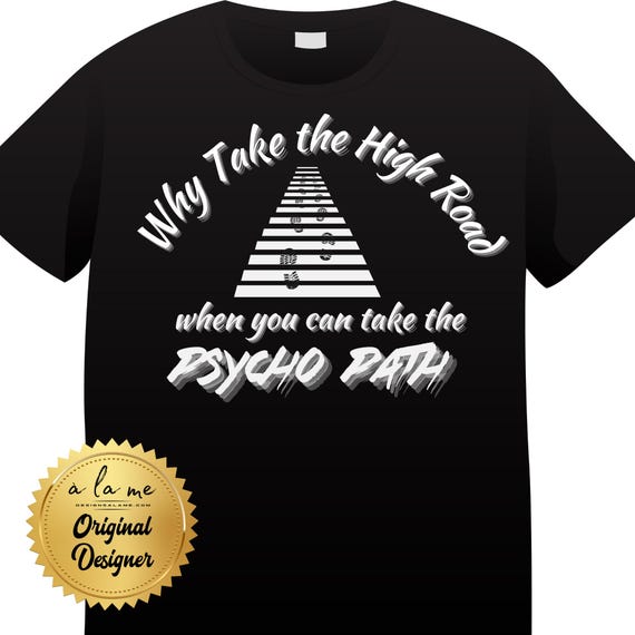 TSHIRT Why Take the High Road when You Can Take the Psycho Path - Funny - Lazy
