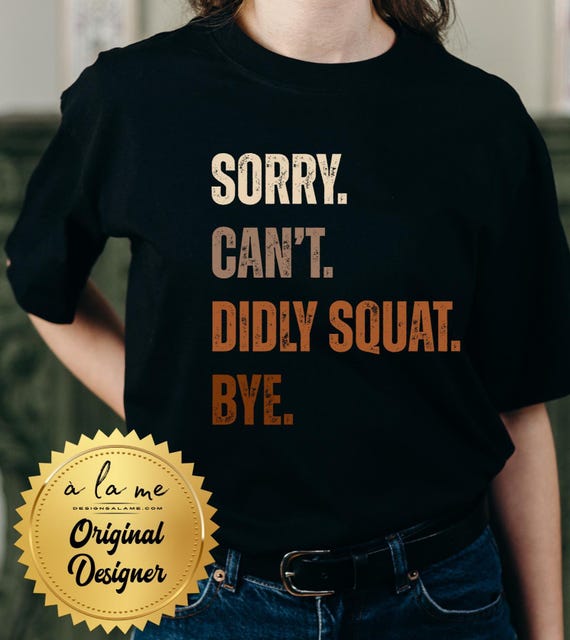 TSHIRT Sorry Can't Didly Squat Bye - Funny - Lazy - Anti Social