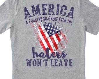 TSHIRT -  America a Country So Great Even the Haters Won’t Leave USA Funny
