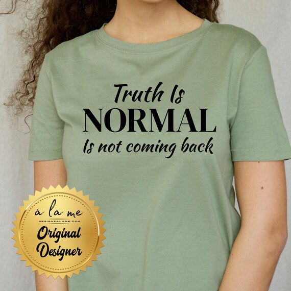 Tshirt - Truth Is Normal Is Not Coming Back - Black or White Print
