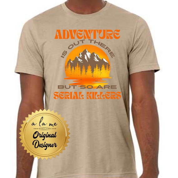 APPAREL - Adventure Is Out There But So Are Serial Killers - Tshirt, Crewneck, Sweatshirt, Hoodie