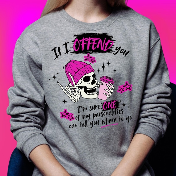 APPAREL - If I Offend you I"m Sure one of my Personalities can tell you where to go - Tshirt Sweatshirt Hoodie