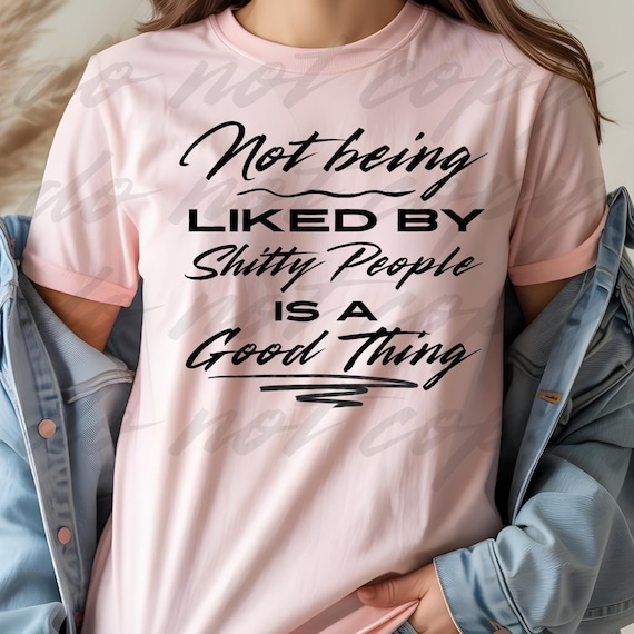 PNG Digital Download- Not Being Liked by Shitty People is a GOOD Thing