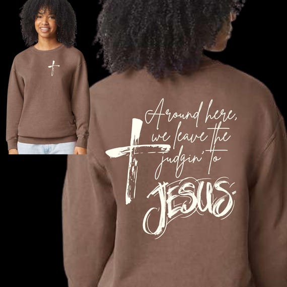 Tshirt Sweatshirt Hoodie - Around Here We Leave the Judging to Jesus - Apparel your choice