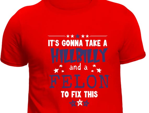 TSHIRT - It's Gonna Take a Hillbilly and Felon Presidential Election