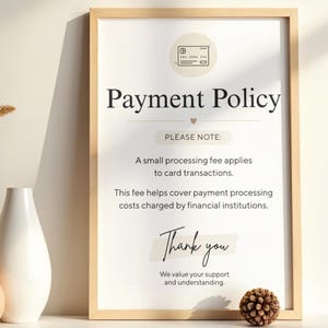 Può includere: Un cartello rettangolare verticale in una cornice di legno chiaro con il testo Payment Policy, Please Note: A small processing fee applies to card transactions. This fee helps cover payment processing costs charged by financial institutions. Thank you.