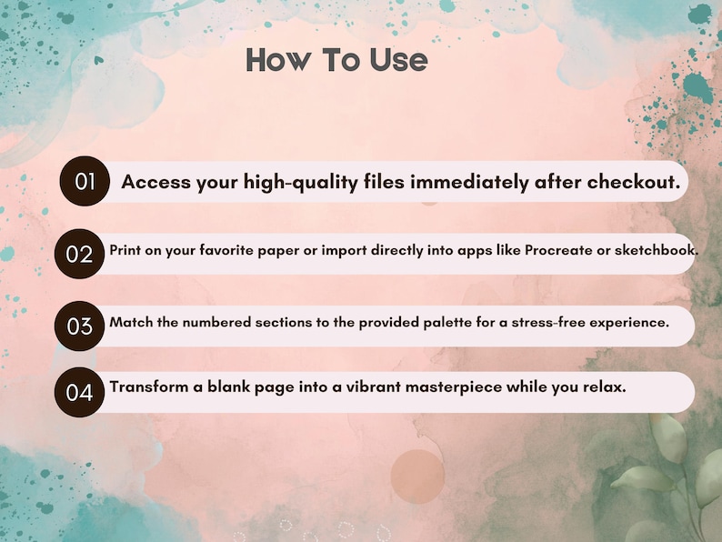 Puede incluir: Un gr&aacute;fico de instrucciones titulado How To Use con un fondo de acuarela. Enumera cuatro pasos: 01 Acceda a sus archivos inmediatamente despu&eacute;s de pagar. 02 Imprima en su papel favorito o importe a aplicaciones. 03 Empareje las secciones numeradas con la paleta. 04 Transforme una p&aacute;gina en blanco en una obra maestra.
