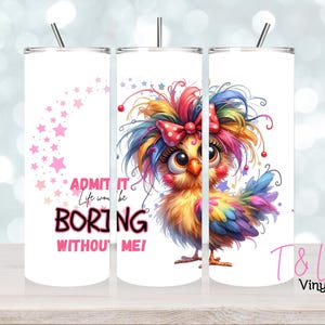 May include: A white tumbler with a colorful cartoon chicken with a pink bow and the text "ADMIT IT Life would be BORING WITHOUT ME!"