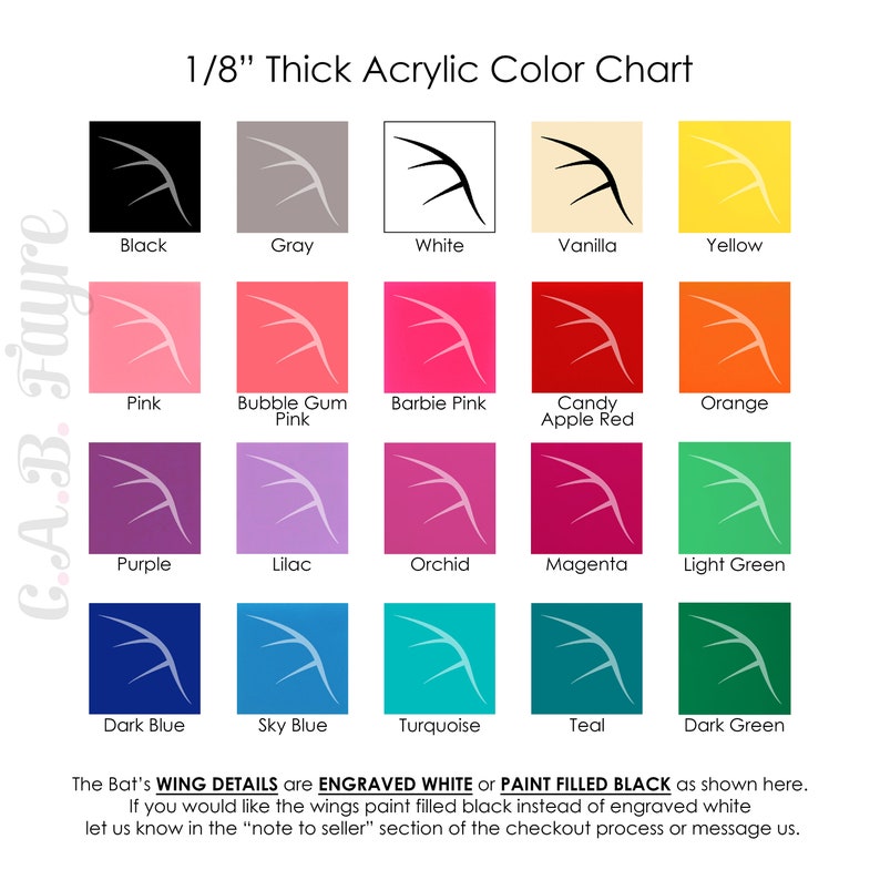 May include: Color chart showing 18 different acrylic paint colors. The colors are displayed in a grid of 5 columns and 4 rows. The colors are: black, gray, white, vanilla, yellow, pink, bubble gum pink, barbie pink, candy apple red, orange, purple, lilac, orchid, magenta, light green, dark blue, sky blue, turquoise, teal, and dark green. The text '1/8' Thick Acrylic Color Chart' is at the top of the chart. The text 'The Bat's WING DETAILS are ENGRAVED WHITE or PAINT FILLED BLACK as shown here.