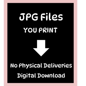 May include: A digital download graphic with a black background and white text that reads "JPG Files YOU PRINT" with a downward arrow. The text "No Physical Deliveries Digital Download" is below. The image has a pink border.