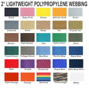 May include: A chart showing 20 different colors of 2 inch wide polypropylene webbing. The colors include black, baby pink, yellow, athletic gold, silver, charcoal, sand, beige, tan, coyote tan, brown, dark brown, teal, kelly green, olive, forest green, foliage green, sky blue, pacific blue, navy blue, red, purple, burgundy, royal blue, dark navy blue, dark orange, orange, rainbow, camouflage, and white.