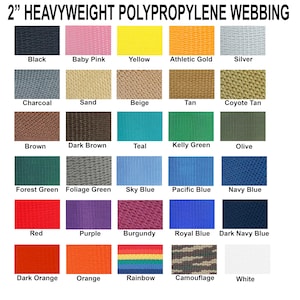May include: A chart showing 2-inch wide heavyweight polypropylene webbing in 20 different colors, including black, baby pink, yellow, athletic gold, silver, charcoal, sand, beige, tan, coyote tan, brown, dark brown, teal, kelly green, olive, forest green, foliage green, sky blue, pacific blue, navy blue, red, purple, burgundy, royal blue, dark navy blue, dark orange, orange, rainbow, camouflage, and white.