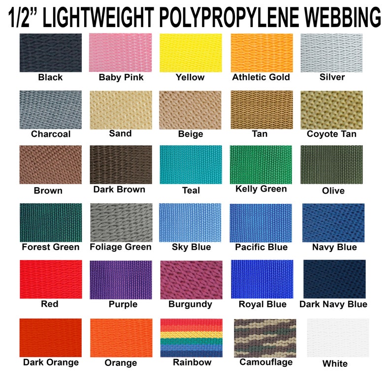 May include: A chart showing 20 different colors of 1/2 inch lightweight polypropylene webbing. The colors include black, baby pink, yellow, athletic gold, silver, charcoal, sand, beige, tan, coyote tan, brown, dark brown, teal, kelly green, olive, forest green, foliage green, sky blue, pacific blue, navy blue, red, purple, burgundy, royal blue, dark navy blue, dark orange, orange, rainbow, camouflage, and white.