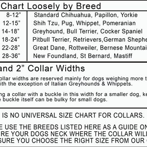 May include: A size chart for dog collars, listing different dog breeds and their corresponding collar sizes in inches. The chart also includes information about collar widths, which are 1.5 inches and 2 inches. The text states that these widths are mainly for dogs weighing over 50 pounds, with the exception of Italian Greyhounds and Whippets. It also advises that if ordering a collar with a buckle in this width for a smaller dog, keep in mind that the buckle can be bulky.