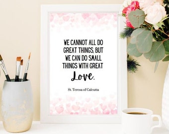 We cannot all do great things, but we can do small things with great love.  St. Teresa of Calcutta printable quote.  Catholic saint.