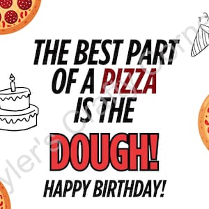 May include: A white card with the text "THE BEST PART OF A PIZZA IS THE DOUGH! HAPPY BIRTHDAY!" in black and red. The card has illustrations of pizza slices, a birthday cake, and a party horn.