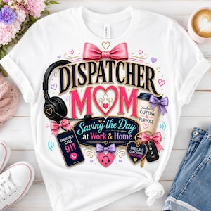 May include: A white t-shirt featuring a graphic design with the text DISPATCHER MOM, Saving the Day at Work & Home, and 911. The design includes a black headset, a coffee cup, a car key fob, pink bows, and hearts on a white background.