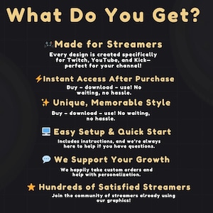 May include: A graphic with the text "What Do You Get?" in a yellow font on a dark background. The text describes features like instant access, unique style, easy setup, and support for growth, aimed at streamers.