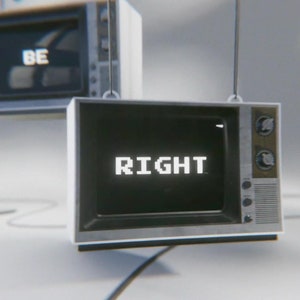 May include: Two vintage television sets hanging from the ceiling. The television on the left has the word "BE" displayed on the screen. The television on the right has the word "RIGHT" displayed on the screen.