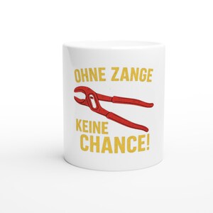 Könnte beinhalten: Weißer Keramikbecher mit einer rot-gelben Grafik einer Zange und dem deutschen Text "OHNE ZANGE KEINE CHANCE!". Die Zange ist rot, und der Text ist in einer fetten, gelben Schrift. Humorvolles Design.
