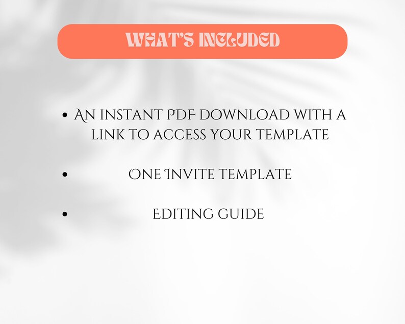 Op de afbeelding: Een afbeelding met een witte achtergrond en de tekst "WHAT'S INCLUDED" in een koraalkleurige, afgeronde rechthoek. Daaronder staan opsommingstekens met: "AN INSTANT PDF DOWNLOAD WITH A LINK TO ACCESS YOUR TEMPLATE", "ONE INVITE TEMPLATE" en "EDITING GUIDE".