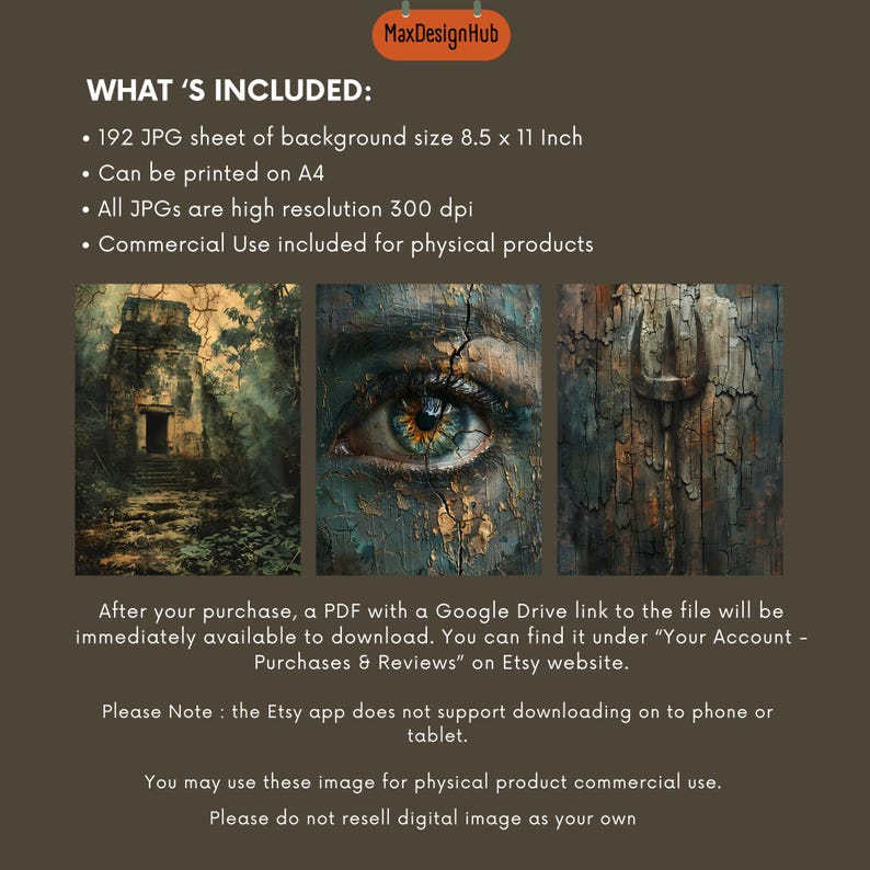 May include: A digital collage of three images. The first image is a dark, overgrown jungle scene with a stone doorway. The second image is a close-up of a green eye with cracked, textured skin. The third image is a rusty, metal trident on a wooden background. The text "WHAT'S INCLUDED:" is at the top of the image. The text "192 JPG sheet of background size 8.5 x 11 Inch" is below the text "WHAT'S INCLUDED:". The text "Can be printed on A4" is below the text "192 JPG sheet of background size 8.5 x 11 Inch". The text "All JPGs are high resolution 300 dpi" is below the text "Can be printed on A4". The text "Commercial Use included for physical products" is below the text "All JPGs are high resolution 300 dpi". The text "After your purchase, a PDF with a Google Drive link to the file will be immediately available to download. You can find it under "Your Account - Purchases & Reviews" on Etsy website." is below the text "Commercial Use included for physical products". The text "Please Note: the Etsy app does not support downloading on to phone or tablet." is below the text "After your purchase, a PDF with a Google Drive link to the file will be immediately available to download. You can find it under "Your Account - Purchases & Reviews" on Etsy website.". The text "You may use these image for physical product commercial use. Please do not resell digital image as your own" is below the text "Please Note: the Etsy app does not support downloading on to phone or tablet.".