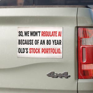 Pode incluir: Um autocolante retangular aplicado na porta traseira de uma carrinha de caixa aberta de cor clara. O autocolante apresenta texto a preto e vermelho que diz: SO, WE WON'T REGULATE AI BECAUSE OF AN 80 YEAR OLD'S STOCK PORTFOLIO.
