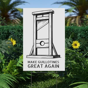 May include: A white sign with a black and white illustration of a guillotine. The text "MAKE GUILLOTINES GREAT AGAIN" is printed in black below the illustration. The sign is placed in a garden.