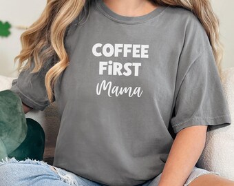 Comfort Colors® Coffee First Mama Shirt, Funny Coffee Lover Mom Shirt, Caffeine First Mom Life Tee, Tired Mama Coffee Shirt, Trendy Mom Tee