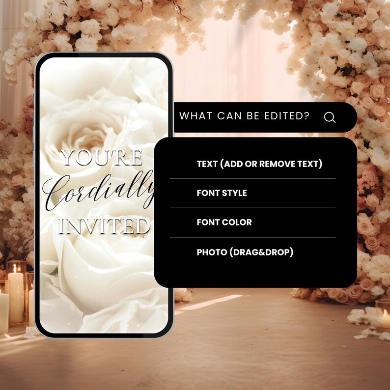 May include: A white smartphone mockup with a floral background. The phone screen displays the text "YOU'RE Cordially INVITED". The text "WHAT CAN BE EDITED?" is displayed above a black box with the following options: "TEXT (ADD OR REMOVE TEXT)", "FONT STYLE", "FONT COLOR", and "PHOTO (DRAG&DROP)".