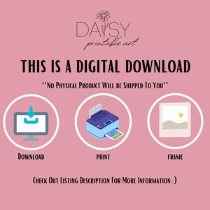 May include: A pink background with the text "DAYSY printable art" in black text. Below the text is the phrase "THIS IS A DIGITAL DOWNLOAD" in black text. Below that is the text "'NO PHYSICAL PRODUCT WILL BE SHIPPED TO YOU'" in black text. Below that are three icons: a computer screen with a download arrow, a printer, and a picture frame. Below the icons is the text "DOWNLOAD", "PRINT", and "FRAME" in black text. Below that is the text "CHECK OUT LISTING DESCRIPTION FOR MORE INFORMATION :)" in black text.