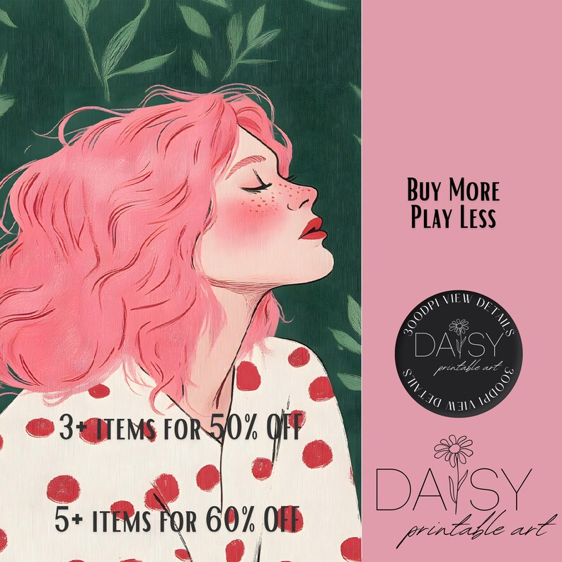 May include: A digital illustration of a woman with pink hair and red cheeks, wearing a white shirt with red polka dots. The background is green with leaves. The text "BUY MORE PLAY LESS" is in the upper right corner. The text "3+ ITEMS FOR 50% OFF" and "5+ ITEMS FOR 60% OFF" is in the lower left corner. The text "DAYSY printable art" is in the lower right corner.