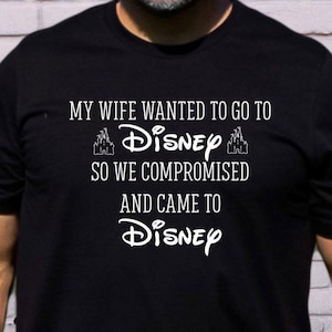My Wife Wanted To Go To Disney, Funny Disney Husband Shirt, Men&#39;s Disneyworld Shirts, Disney Dad Tee, So We Compromised And Came To Disney