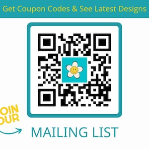 May include: A QR code with a turquoise border and a white background. The center of the QR code has a square with a smiling flower graphic. The text "Get Coupon Codes & See Latest Designs" is at the top, and "MAILING LIST" is at the bottom. "JOIN OUR" is in a yellow bubble.