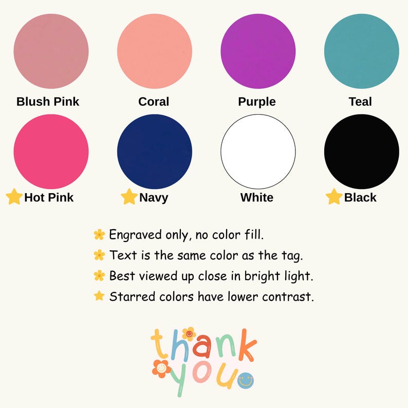 May include: A color chart featuring eight circles in blush pink, coral, purple, teal, hot pink, navy, white, and black. Text notes: Engraved only, no color fill. Text is the same color as the tag. Best viewed up close in bright light. Starred colors have lower contrast.