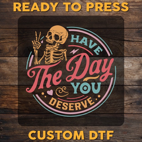Funny Skeleton DTF Transfer: Have The Day You Deserve Heat Press Design, Sarcastic Print