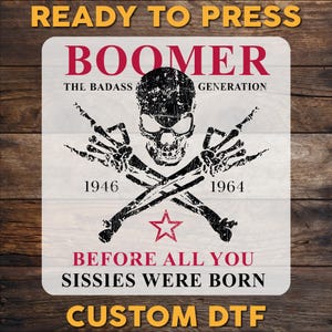 May include: A rectangular design with a skull, crossed bones, and the text "BOOMER" and "BEFORE ALL YOU SISSIES WERE BORN." The design includes the years 1946 and 1964, and a star. The words "READY TO PRESS" and "CUSTOM DTF" are also present.