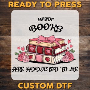 Maybe Books Are Addicted To Me DTF Transfer, Bookish Ready To Press, Book Lover DTF Print, Bookworm Heat Press DTF Transfers, Cold Peel Dtf